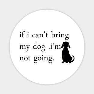 If I Can't Bring My Dog I'm Not Going T-Shirt Magnet